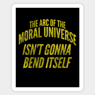 The Arc of the Moral Universe Isn't Gonna Bend Itself Sticker